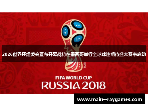 2026世界杯组委会宣布开幕战将在墨西哥举行全球球迷期待盛大赛事启动 2026世界杯组委会宣布开幕战将在墨西哥举行全球球迷期待盛大赛事启动