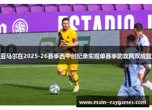 亚马尔在2025-26赛季西甲创纪录实现单赛季助攻两双成就 亚马尔在2025-26赛季西甲创纪录实现单赛季助攻两双成就