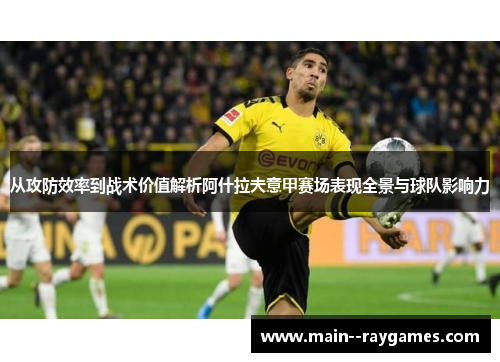从攻防效率到战术价值解析阿什拉夫意甲赛场表现全景与球队影响力 从攻防效率到战术价值解析阿什拉夫意甲赛场表现全景与球队影响力