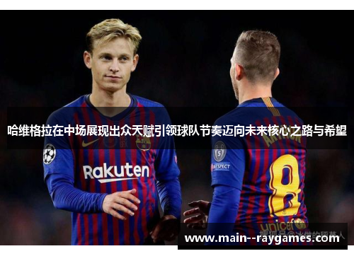 哈维格拉在中场展现出众天赋引领球队节奏迈向未来核心之路与希望