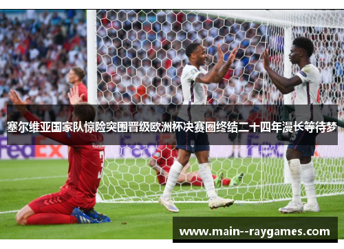 塞尔维亚国家队惊险突围晋级欧洲杯决赛圈终结二十四年漫长等待梦