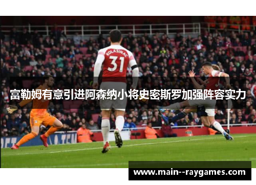富勒姆有意引进阿森纳小将史密斯罗加强阵容实力 富勒姆有意引进阿森纳小将史密斯罗加强阵容实力