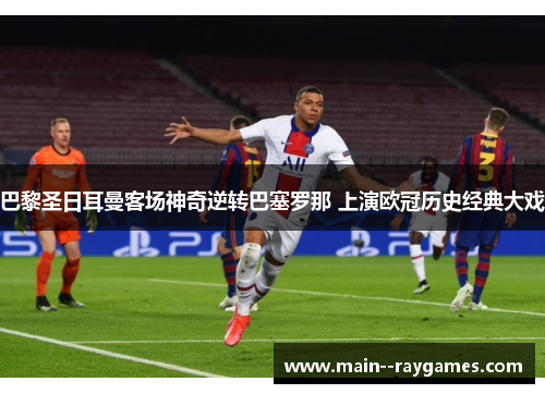 巴黎圣日耳曼客场神奇逆转巴塞罗那 上演欧冠历史经典大戏 巴黎圣日耳曼客场神奇逆转巴塞罗那 上演欧冠历史经典大戏