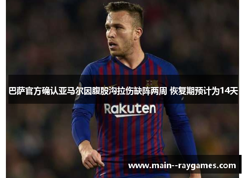 巴萨官方确认亚马尔因腹股沟拉伤缺阵两周 恢复期预计为14天 巴萨官方确认亚马尔因腹股沟拉伤缺阵两周 恢复期预计为14天