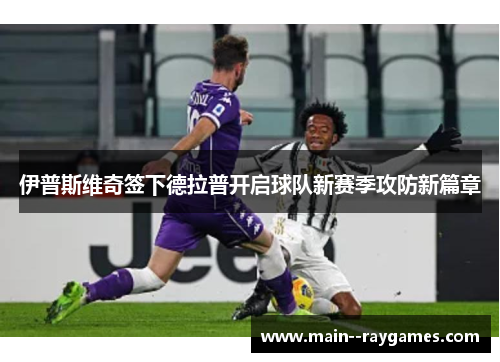 伊普斯维奇签下德拉普开启球队新赛季攻防新篇章 伊普斯维奇签下德拉普开启球队新赛季攻防新篇章